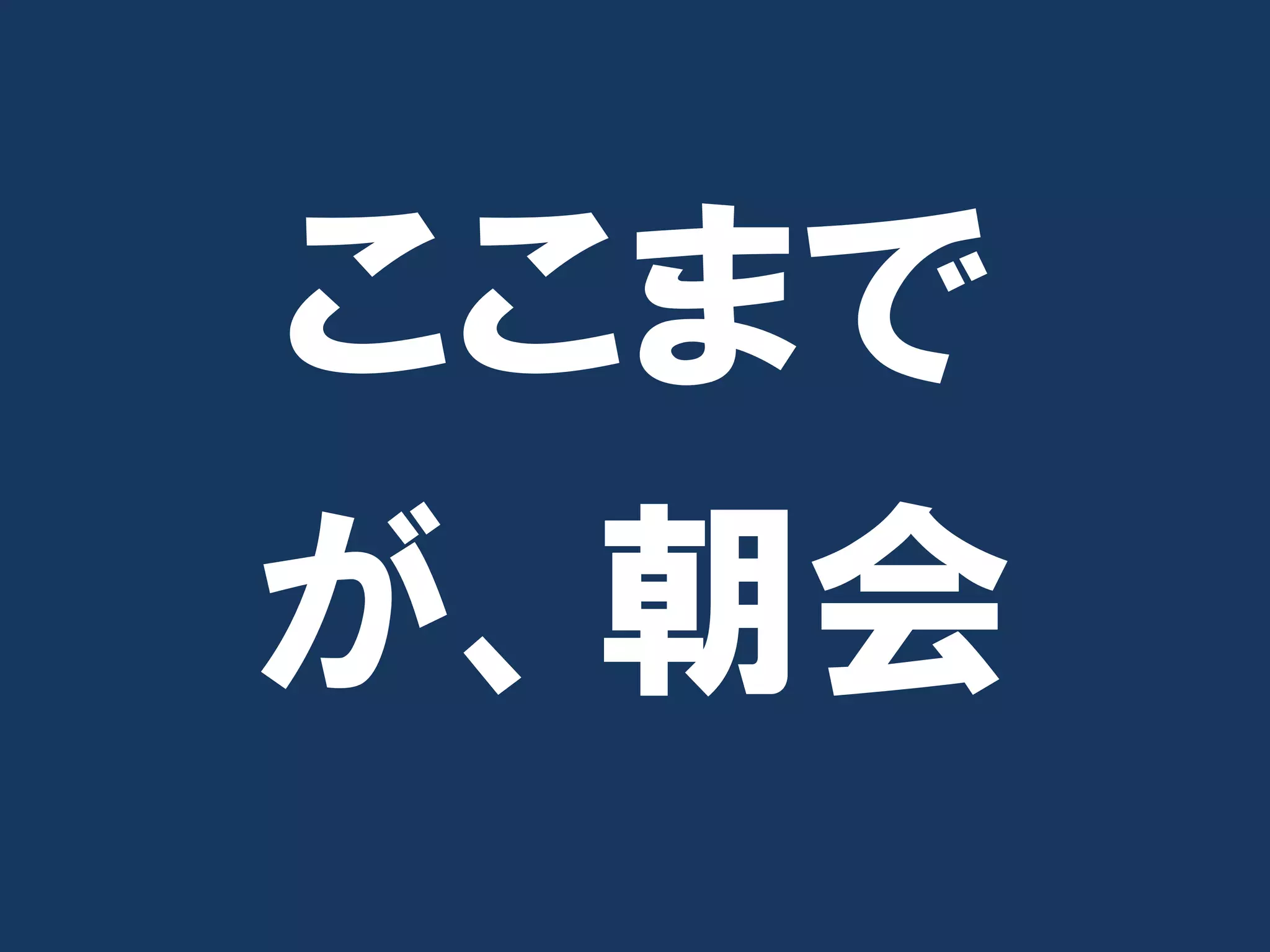 ここまで
が、朝会
 