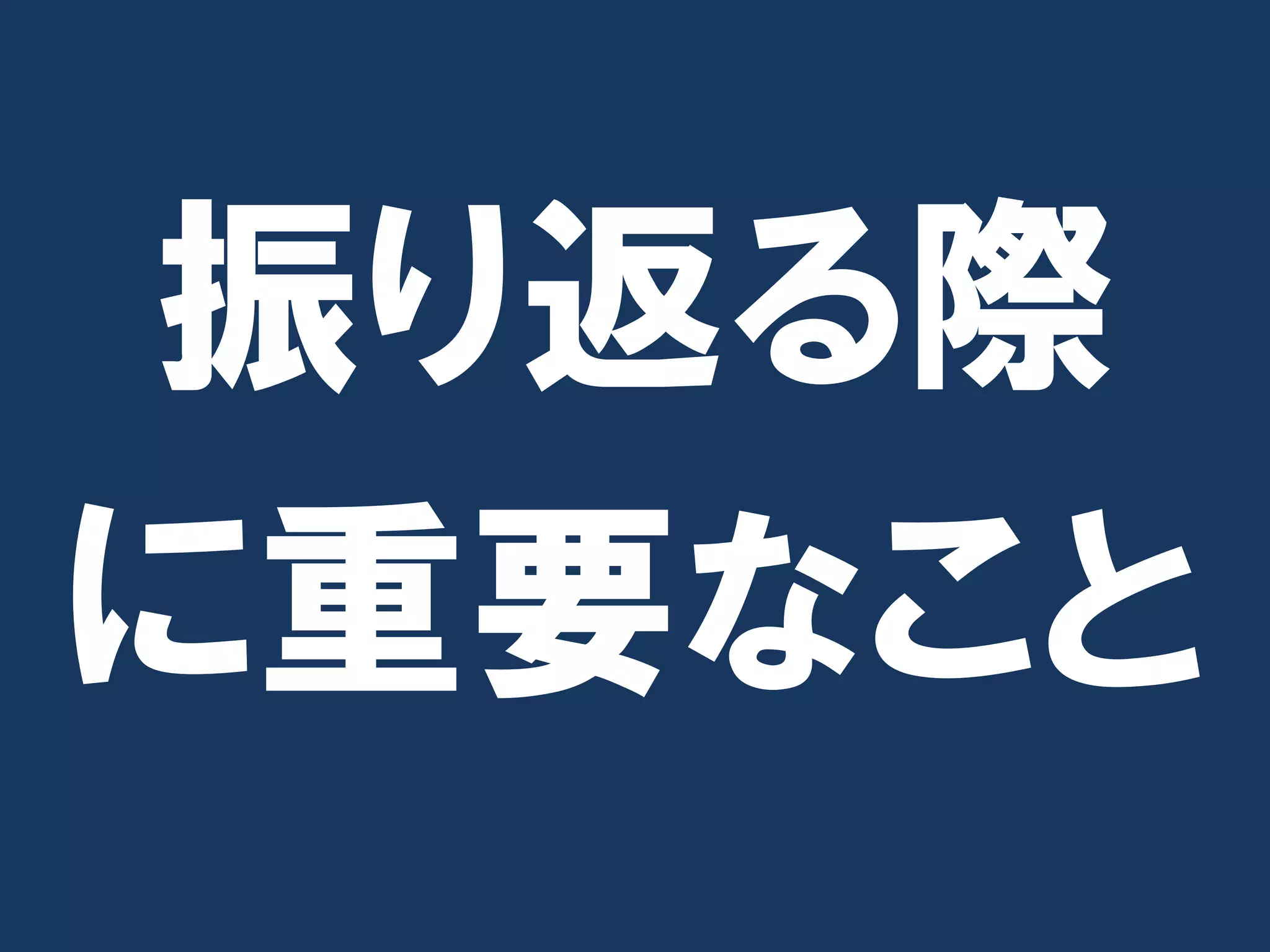振り返る際
に重要なこと
 