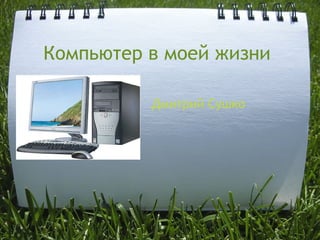 Компьютер в моей жизни Дмитрий Сушко 