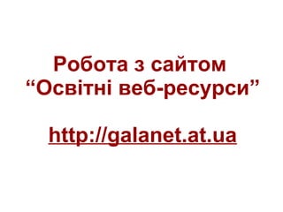 Робота з сайтом  “Освітні веб-ресурси” http://galanet.at.ua 