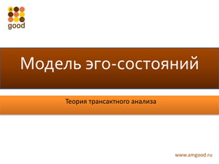 www.amgood.ru
Модель эго-состояний
Теория трансактного анализа
 