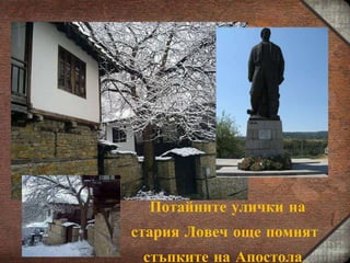 Потайните улички на стария Ловеч още помнят стъпките на Апостола . 