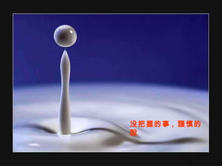 没把握的事 ,  謹慎的說 