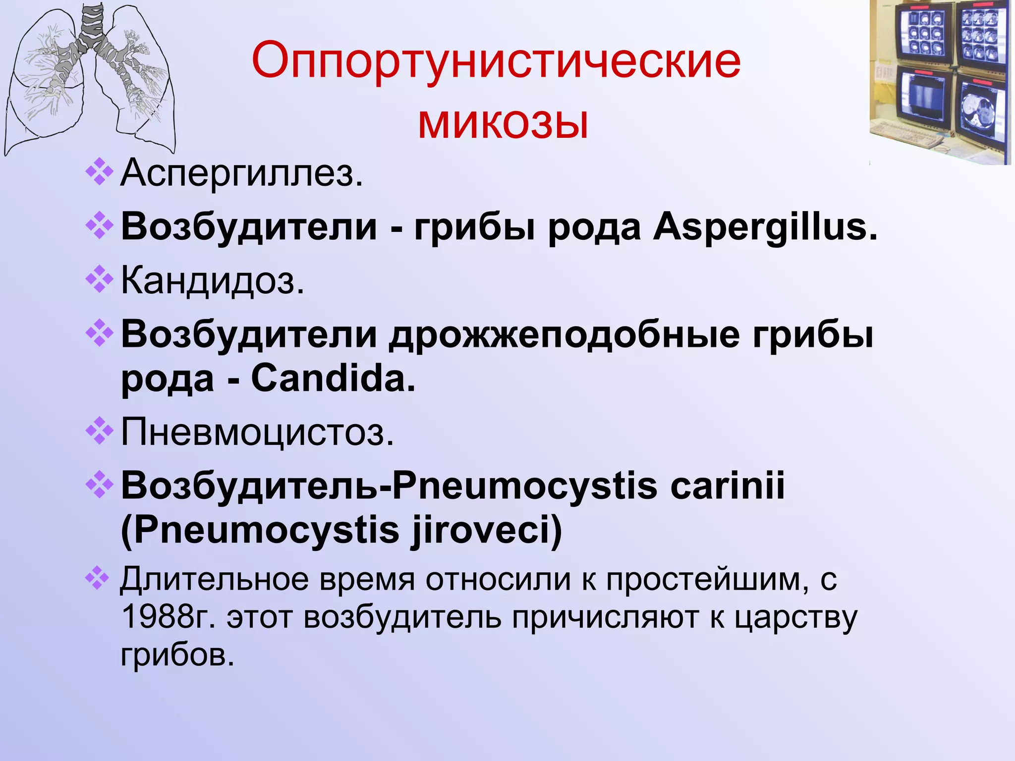 Аспергиллез.  Возбудители - грибы рода  Aspergillus .   Кандидоз. Возбудители дрожжеподобные грибы рода -  Candida . Пневмоцистоз.   Возбудитель- Pneumocystis carinii  ( Pneumocystis jiroveci ) Длительное время относили к простейшим, с 1988г. этот возбудитель причисляют к царству грибов. Оппортунистические  микозы 