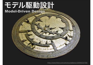 モデル駆動設計
Model-Driven Design




                      http://www.ﬂickr.com/photos/dalbera/3306523739/
 