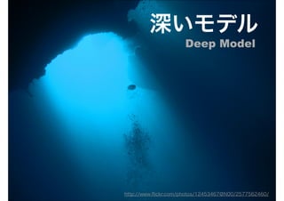 深いモデル
                     Deep Model




http://www.ﬂickr.com/photos/12453467@N00/2577562460/
 