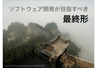 ソフトウェア開発が目指すべき
                                                最終形




http://www.ﬂickr.com/photos/toehk/4080079150/
 