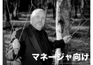 マネージャ向け
  http://www.ﬂickr.com/photos/matthewboyle/4356134818/
 