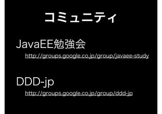 コミュニティ

JavaEE勉強会
 http://groups.google.co.jp/group/javaee-study




DDD-jp
 http://groups.google.co.jp/group/ddd-jp
 