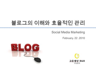 블로그의 이해와 효율적인 관리 Social Media Marketing February. 22 .2010  