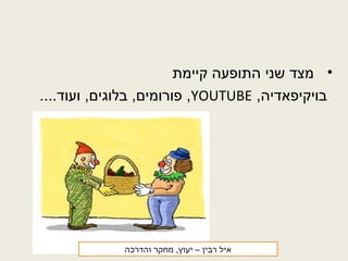 •‫קיימת‬ ‫התופעה‬ ‫שני‬ ‫מצד‬
,‫בויקיפאדיה‬YOUTUBE....‫ועוד‬ ,‫בלוגים‬ ,‫פורומים‬ ,
‫רבין‬ ‫איל‬‫והדרכה‬ ‫מחקר‬ ,‫יעוץ‬ –
 