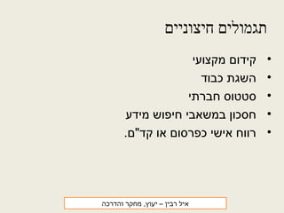 ‫חיצוניים‬ ‫תגמולים‬
•‫מקצועי‬ ‫קידום‬
•‫כבוד‬ ‫השגת‬
•‫חברתי‬ ‫סטטוס‬
•‫מידע‬ ‫חיפוש‬ ‫במשאבי‬ ‫חסכון‬
•.‫קד"ם‬ ‫או‬ ‫כפרסום‬ ‫אישי‬ ‫רווח‬
‫רבין‬ ‫איל‬‫והדרכה‬ ‫מחקר‬ ,‫יעוץ‬ –
 