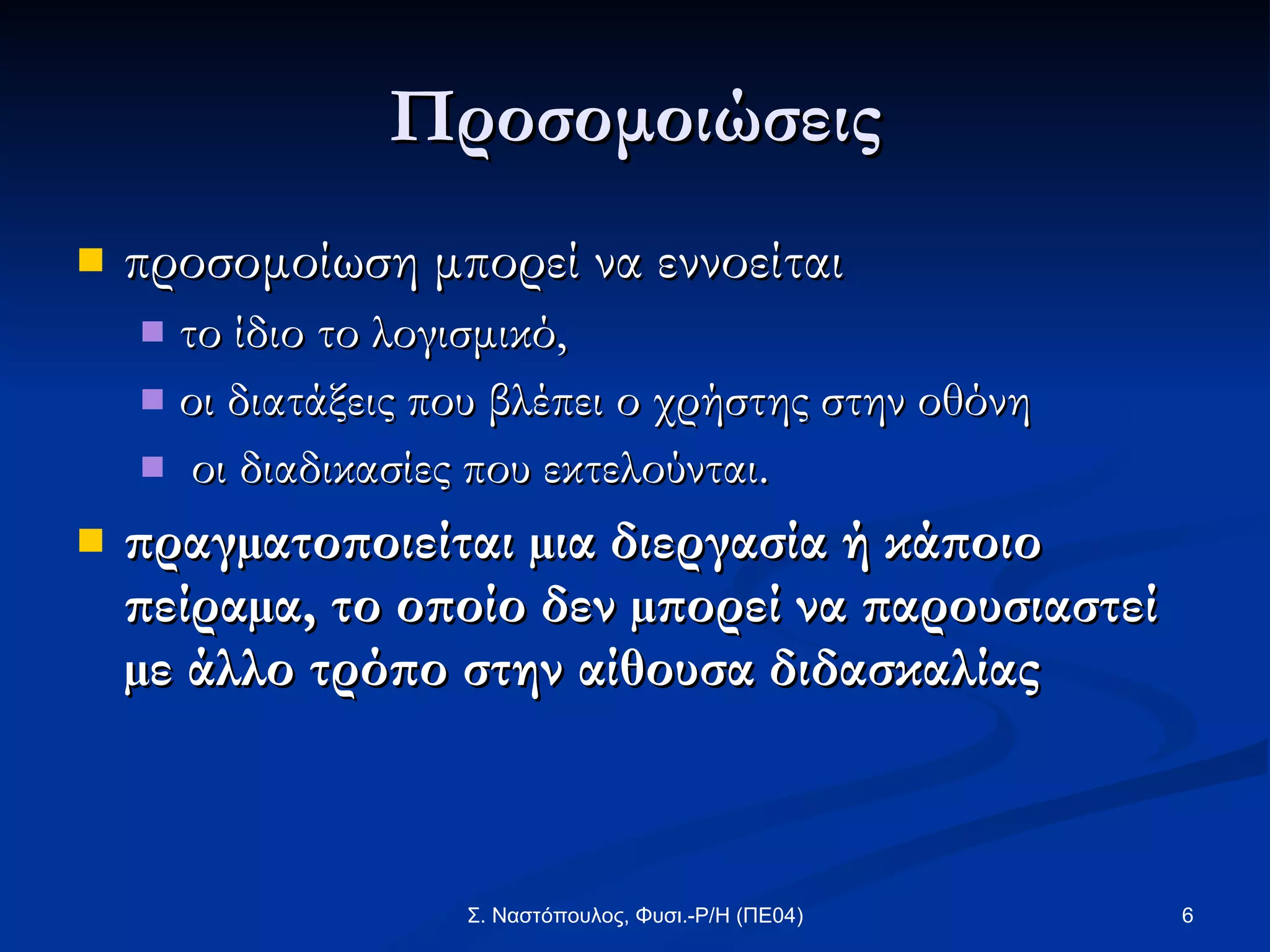 Προσομοιώσεις προσομοίωση μπορεί να εννοείται  το ίδιο το λογισμικό,  οι διατάξεις που βλέπει ο χρήστης στην οθόνη οι διαδικασίες που εκτελούνται. πραγµατοποιείται µια διεργασία ή κάποιο πείραµα, το οποίο δεν µπορεί να παρουσιαστεί µε άλλο τρόπο στην αίθουσα διδασκαλίας   