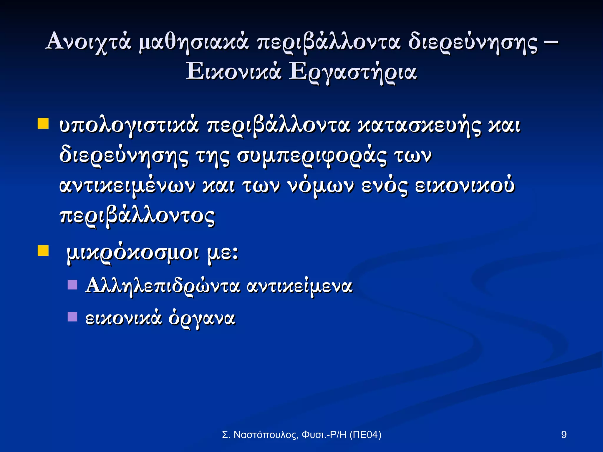 Ανοιχτά µαθησιακά περιβάλλοντα διερεύνησης – Εικονικά Εργαστήρια υπολογιστικά περιβάλλοντα κατασκευής και διερεύνησης της συμπεριφοράς των αντικειμένων και των νόμων ενός εικονικού περιβάλλοντος μικρόκοσµοι με: Αλληλεπιδρώντα αντικείμενα   εικονικά όργανα   
