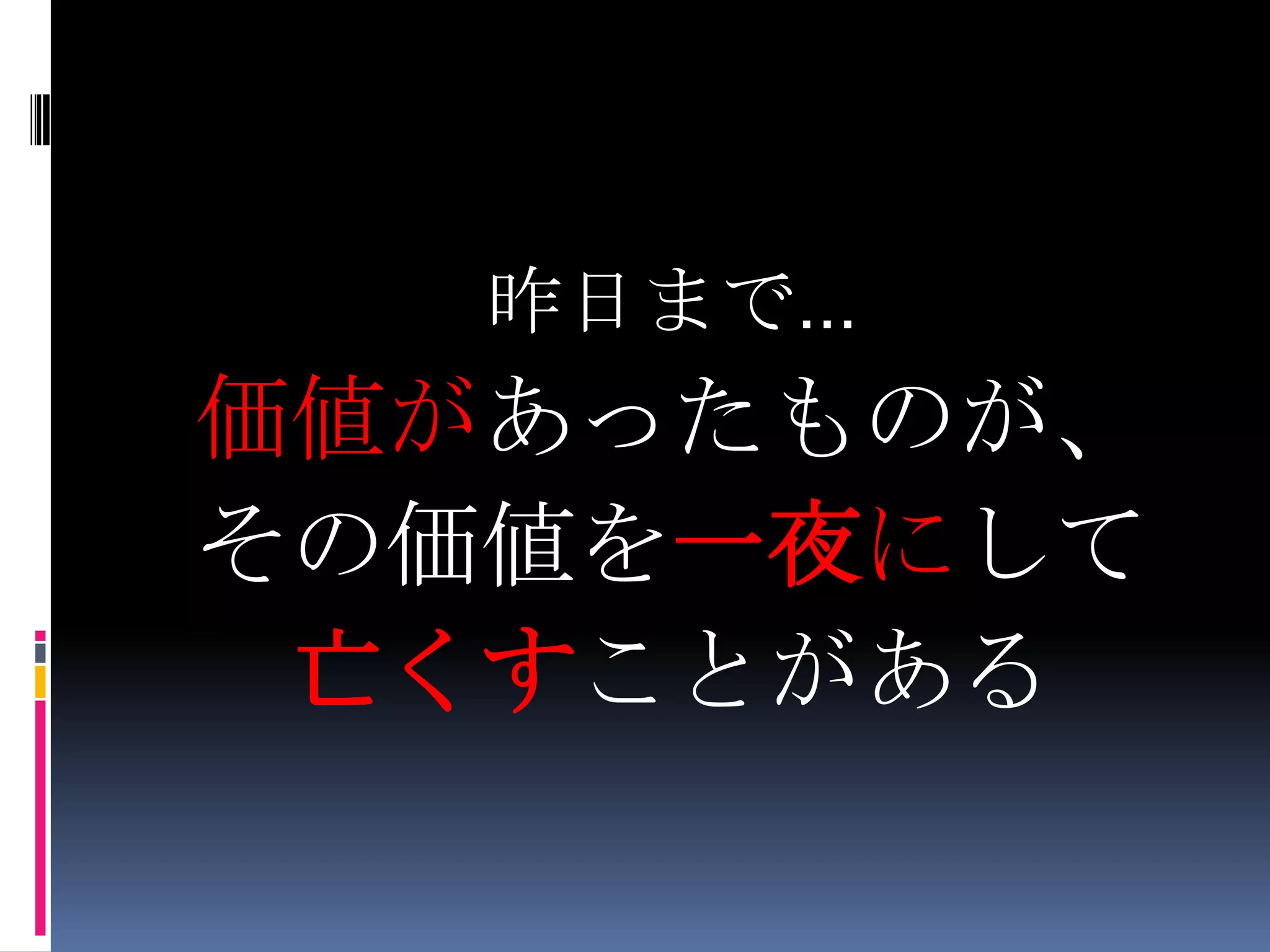 昨日まで…価値があったものが、その価値を一夜にして亡くすことがある