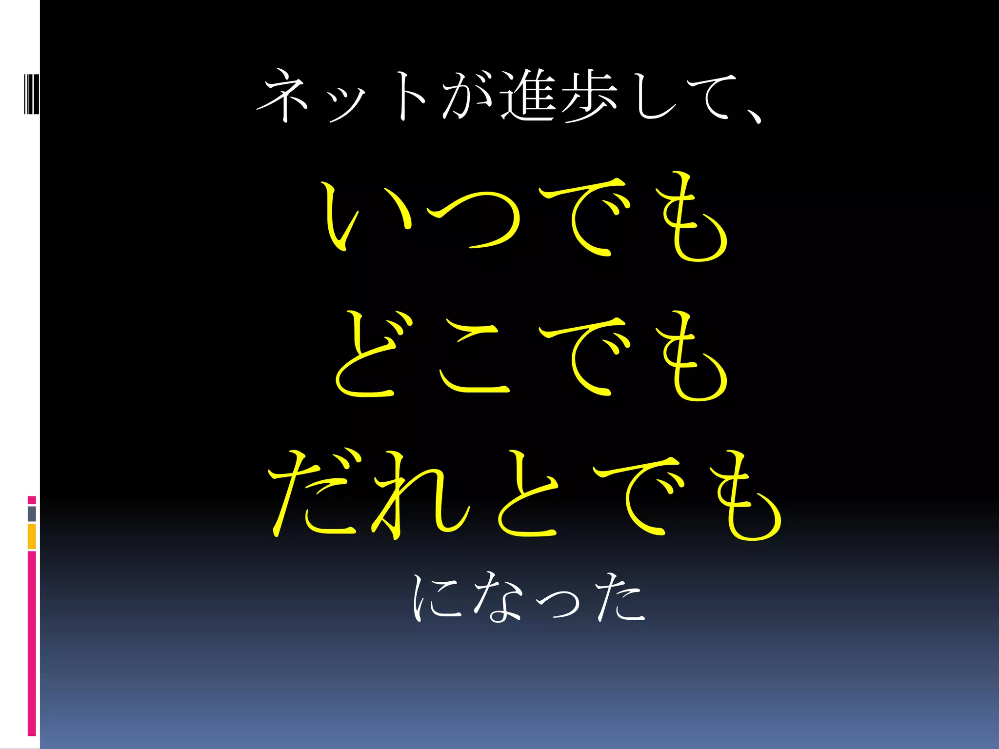 ネットが進歩して、いつでもどこでもだれとでもになった