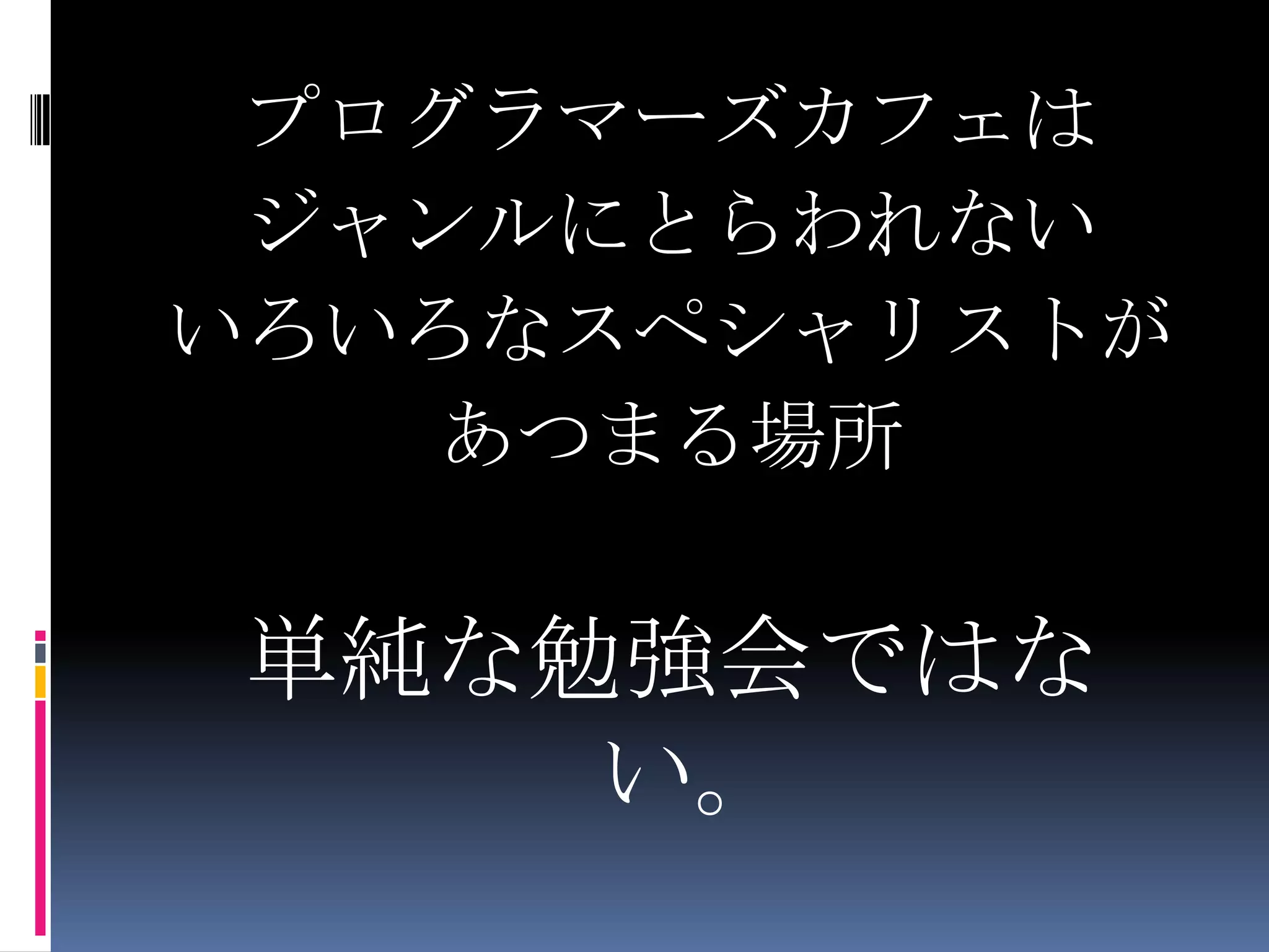 プログラマーズカフェはジャンルにとらわれないいろいろなスペシャリストがあつまる場所単純な勉強会ではない。
