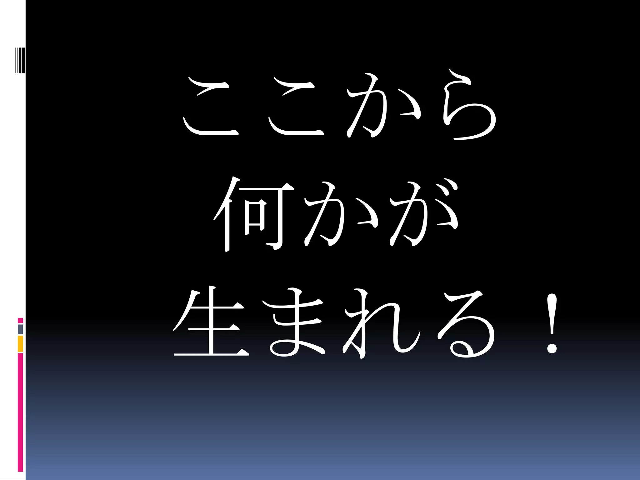 ここから何かが　生まれる！