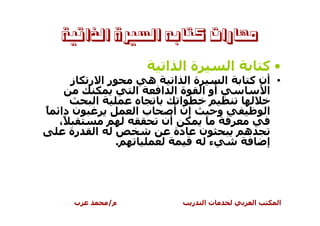 ‫ﻣﻬﺎﺭﺍﺕ ﻛﺘﺎﺑﻪ ﺍﻟﺴﲑﺓ ﺍﻟﺬﺍﺗﻴﺔ‬

                             ‫ةا ا‬          ‫ا‬           ‫•آ‬
      ‫ز‬     ‫را ر‬         ‫ه‬   ‫ةا ا‬      ‫ا‬       ‫• أن آ‬
                       ‫ا‬  ‫أو ا ة ا ا‬              ‫ا‬
             ‫ا‬                 ‫ا‬
‫ً‬   ‫ن دا‬               ‫با‬    ‫إن أ‬    ‫و‬                 ‫ا‬
    ‫ً،‬                    ‫أن‬
       ‫رة‬    ‫ا‬               ‫ن دة‬              ‫ه‬
                   ‫.‬              ‫ء‬                    ‫إ‬




       ‫ب‬         ‫م/‬              ‫ر‬   ‫تا‬            ‫ا‬       ‫ا‬
 