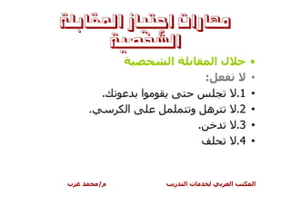 ‫ﻣﻬﺎﺭﺍﺕ ﺍﺟﺘﻴﺎﺯ ﺍﳌﻘﺎﺑﻠﺔ‬
      ‫ﺍﻟﺸﺨﺼﻴﺔ‬
                     ‫ا‬                    ‫لا‬            ‫•‬
                                      ‫:‬                 ‫•‬
        ‫.‬        ‫ا‬                                 ‫1.‬   ‫•‬
    ‫.‬        ‫ا‬                ‫و‬       ‫ه‬            ‫2.‬   ‫•‬
                                  ‫.‬                ‫3.‬   ‫•‬
                                                   ‫4.‬   ‫•‬


‫ب‬       ‫م/‬               ‫ر‬   ‫تا‬                ‫ا‬        ‫ا‬
 