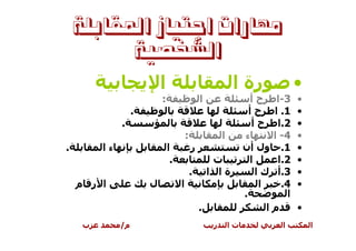 ‫ﻣﻬﺎﺭﺍﺕ ﺍﺟﺘﻴﺎﺯ ﺍﳌﻘﺎﺑﻠﺔ‬
          ‫ﺍﻟﺸﺨﺼﻴﺔ‬
                           ‫ا‬                                 ‫رة ا‬                 ‫•‬
                           ‫:‬                    ‫ا‬                    ‫3-ا ح أ‬      ‫•‬
                   ‫.‬                                                ‫1. ا ح أ‬      ‫•‬
              ‫.‬                                                      ‫2.ا ح أ‬      ‫•‬
                                        ‫:‬                ‫ا‬        ‫ء‬       ‫4- ا‬    ‫•‬
‫.‬        ‫ءا‬                    ‫ا‬            ‫ر‬                     ‫1. ول أن‬        ‫•‬
                                ‫.‬                    ‫ت‬              ‫ا‬      ‫2.ا‬    ‫•‬
                                            ‫.‬       ‫ةا ا‬              ‫3.أ ك ا‬     ‫•‬
    ‫ا ر م‬              ‫ل‬            ‫ا‬                                  ‫ا‬    ‫4.‬    ‫•‬
                                                                  ‫.‬           ‫ا‬
                                                ‫.‬                        ‫ما‬       ‫•‬
     ‫ب‬        ‫م/‬                                     ‫ر‬       ‫تا‬             ‫ا‬         ‫ا‬
 