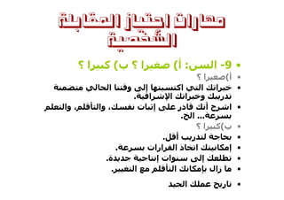 ‫ﻣﻬﺎﺭﺍﺕ ﺍﺟﺘﻴﺎﺯ ﺍﳌﻘﺎﺑﻠﺔ‬
      ‫ﺍﻟﺸﺨﺼﻴﺔ‬
       ‫ا؟‬    ‫ا ؟ ب( آ‬                 ‫: أ(‬         ‫• 9- ا‬
                                              ‫ا؟‬       ‫أ(‬   ‫•‬
               ‫ا‬        ‫و‬    ‫إ‬         ‫اآ‬      ‫ا‬   ‫ا‬        ‫•‬
                          ‫.‬    ‫ا‬    ‫ا‬     ‫ا‬    ‫و‬     ‫ر‬
‫، وا‬        ‫، وا‬            ‫إ ت‬         ‫در‬       ‫حأ‬     ‫ا‬   ‫•‬
                                         ‫... ا .‬
                                              ‫ب(آ ا ؟‬       ‫•‬
                                   ‫أ .‬      ‫ر‬               ‫•‬
                    ‫.‬         ‫ا ذ ا ارات‬                ‫إ‬   ‫•‬
              ‫ة.‬                 ‫ات إ‬          ‫إ‬            ‫•‬
                ‫.‬         ‫ا‬           ‫ا‬           ‫زال‬       ‫•‬
                                          ‫ا‬           ‫ر‬     ‫•‬
 