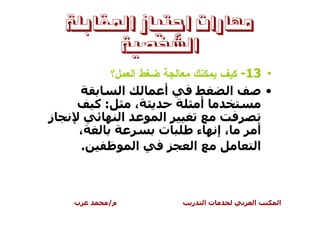 ‫ﻣﻬﺎﺭﺍﺕ ﺍﺟﺘﻴﺎﺯ ﺍﳌﻘﺎﺑﻠﺔ‬
          ‫ﺍﻟﺸﺨﺼﻴﺔ‬
           ‫ﻤﻌﺎﻝﺠﺔ ﻀﻐﻁ ﺍﻝﻌﻤل؟‬   ‫• 31- ﻜﻴﻑ ﻴﻤﻜﻨﻙ‬
             ‫ا‬        ‫أ‬               ‫ا‬      ‫•‬
        ‫:آ‬       ‫،‬              ‫أ‬
‫ز‬            ‫ا‬        ‫ا‬
     ‫،‬               ‫ت‬          ‫ء‬        ‫،إ‬       ‫أ‬
      ‫.‬          ‫ا‬             ‫ا‬                  ‫ا‬



    ‫ب‬      ‫م/‬                  ‫ر‬    ‫تا‬        ‫ا‬       ‫ا‬
 