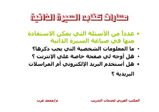 ‫ﻣﻬﺎﺭﺍﺕ ﻛﺘﺎﺑﻪ ﺍﻟﺴﲑﺓ ﺍﻟﺬﺍﺗﻴﺔ‬

‫دة‬       ‫ا‬               ‫ا‬                ‫ا‬       ‫دً‬
                                                  ‫ا‬            ‫•‬
              ‫ةا ا‬           ‫ا‬
 ‫ذآ ه ؟‬              ‫ا‬               ‫تا‬                ‫ا‬     ‫•‬
 ‫؟‬       ‫ا‬                                        ‫أو‬       ‫• ه‬
‫ت‬    ‫ا‬  ‫أم ا‬     ‫و‬           ‫ا‬       ‫ما‬            ‫أ‬       ‫• ه‬
                                              ‫؟‬            ‫ا‬



     ‫ب‬   ‫م/‬                      ‫ر‬   ‫تا‬                ‫ا‬       ‫ا‬
 