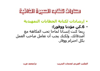 ‫ﻣﻬﺎﺭﺍﺕ ﻛﺘﺎﺑﻪ ﺍﻟﺴﲑﺓ ﺍﻟﺬﺍﺗﻴﺔ‬

           ‫تا‬         ‫ا‬        ‫• إر دات‬
                   ‫د وو را:‬        ‫• 6.آ‬
     ‫ه‬     ‫ا‬                  ‫إ‬   ‫ر آ‬
 ‫ا‬              ‫أن‬            ‫،و‬      ‫أ‬
                        ‫ا ام وو ر.‬




 ‫ب‬    ‫م/‬               ‫ر‬   ‫تا‬      ‫ا‬   ‫ا‬
 