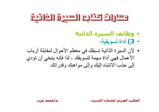 ‫ﻣﻬﺎﺭﺍﺕ ﻛﺘﺎﺑﻪ ﺍﻟﺴﲑﺓ ﺍﻟﺬﺍﺗﻴﺔ‬

                   ‫ةا ا‬            ‫ا‬        ‫•و‬
                             ‫• 3( ﺃﺩﺍﺓ ﺘﺴﻭﻴﻘﻴﺔ:‬
‫أر ب‬    ‫ال‬   ‫ا‬                    ‫• نا ةا ا‬
‫أن دي‬       ‫، ا‬                ‫أداة‬    ‫ل‬ ‫ا‬
         ‫اه و را‬    ‫وإ‬       ‫إ‬       ‫با‬  ‫إ‬




   ‫ب‬    ‫م/‬               ‫ر‬   ‫تا‬          ‫ا‬    ‫ا‬
 