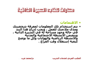 ‫ﻣﻬﺎﺭﺍﺕ ﻛﺘﺎﺑﻪ ﺍﻟﺴﲑﺓ ﺍﻟﺬﺍﺗﻴﺔ‬

                                ‫ت‬      ‫•ا ه‬
                ‫ت‬       ‫ا‬       ‫ام‬     ‫ا‬            ‫•‬
     ‫إدراج ه ا ا‬     ‫،و‬        ‫ء‬      ‫ى‬        ‫و‬
‫،‬   ‫ةا ا‬      ‫ا‬            ‫و د‬
              ‫وا‬        ‫ا‬       ‫ا‬               ‫و‬
              ‫وا ا ت وآ‬      ‫ا‬                 ‫وا‬
                 ‫ا اغ .‬   ‫لو‬      ‫إ‬             ‫آ‬




     ‫ب‬     ‫م/‬               ‫ر‬   ‫تا‬         ‫ا‬        ‫ا‬
 