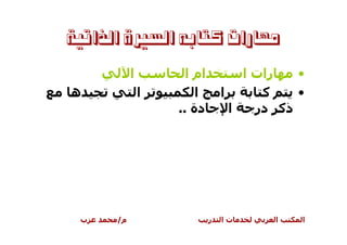 ‫ﻣﻬﺎﺭﺍﺕ ﻛﺘﺎﺑﻪ ﺍﻟﺴﲑﺓ ﺍﻟﺬﺍﺗﻴﺔ‬

           ‫ا‬         ‫ام ا‬           ‫رات ا‬   ‫•‬
‫ه‬              ‫ا‬       ‫ا‬        ‫ا‬      ‫آ‬    ‫•‬
                   ‫دة ..‬          ‫ا‬   ‫ذآ در‬




 ‫ب‬    ‫م/‬                    ‫ر‬   ‫تا‬      ‫ا‬   ‫ا‬
 