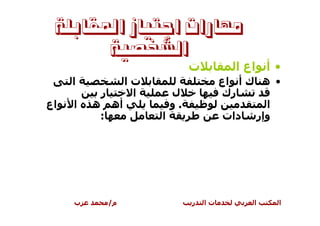 ‫ﻣﻬﺎﺭﺍﺕ ﺍﺟﺘﻴﺎﺯ ﺍﳌﻘﺎﺑﻠﺔ‬
       ‫ﺍﻟﺸﺨﺼﻴﺔ‬
                                 ‫ت‬          ‫• أ اع ا‬
     ‫ا‬             ‫تا‬                     ‫• ه ك أ اع‬
          ‫ر‬         ‫ا‬       ‫ل‬             ‫رك‬
‫اع‬   ‫ا‬   ‫أه ه‬               ‫.و‬                    ‫ا‬
          ‫:‬             ‫ا‬                  ‫وإر دات‬




     ‫ب‬        ‫م/‬                 ‫ر‬   ‫تا‬        ‫ا‬   ‫ا‬
 