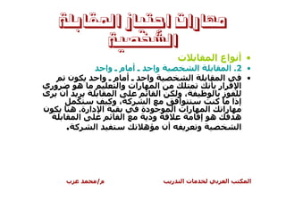 ‫ﻣﻬﺎﺭﺍﺕ ﺍﺟﺘﻴﺎﺯ ﺍﳌﻘﺎﺑﻠﺔ‬
          ‫ﺍﻟﺸﺨﺼﻴﺔ‬
                                        ‫ت‬       ‫• أ اع ا‬
               ‫ـ أ م ـ وا‬      ‫وا‬         ‫ا‬         ‫• 2. ا‬
     ‫ن‬       ‫ـ أ م ـ وا‬     ‫وا‬          ‫ا‬         ‫ا‬       ‫•‬
‫وري‬    ‫ه‬            ‫رات وا‬      ‫ا‬                ‫ار‬     ‫ا‬
‫أن ى‬              ‫ا‬              ‫ا‬   ‫،و‬           ‫ز‬
                ‫آ ، وآ‬       ‫ا‬       ‫ا‬          ‫آ‬    ‫إذا‬
‫ن‬    ‫ا دارة. ه‬            ‫دة‬       ‫رات ا‬      ‫ا‬   ‫را‬
       ‫ا‬             ‫ا‬       ‫ود‬             ‫ه إ‬        ‫ه‬
    ‫ا آ .‬                  ‫أن ه‬           ‫و‬             ‫ا‬




      ‫ب‬        ‫م/‬                   ‫ر‬   ‫تا‬          ‫ا‬     ‫ا‬
 