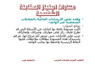 ‫ﻣﻬﺎﺭﺍﺕ ﺍﺟﺘﻴﺎﺯ ﺍﳌﻘﺎﺑﻠﺔ‬
          ‫ﺍﻟﺸﺨﺼﻴﺔ‬
    ‫ت‬                           ‫دات ا‬  ‫ا ر‬         ‫• وه‬
                                  ‫:‬   ‫ا‬              ‫ا‬
                                          ‫ار:‬  ‫ا‬       ‫•‬
         ‫ا‬                ‫ا‬    ‫ت‬ ‫إ‬         ‫دة‬       ‫اآ‬
‫.‬   ‫زا‬       ‫، وإ‬        ‫ر ،و ا‬          ‫. رآ‬    ‫ح‬
     ‫،‬        ‫ح‬             ‫أ‬       ‫ت‬       ‫ا‬    ‫• رب‬
             ‫ت‬               ‫ت‬   ‫دة‬     ‫ال ه ا‬
                          ‫ا‬          ‫وا‬       ‫ا طا‬




    ‫ب‬               ‫م/‬                  ‫ر‬   ‫تا‬     ‫ا‬   ‫ا‬
 