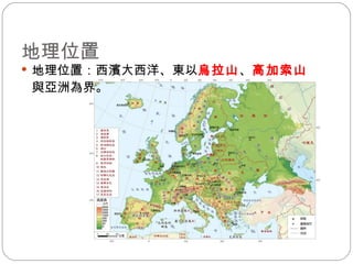 地理位置 地理位置：西濱大西洋、東以 烏拉山 、 高加索山 與亞洲為界。 
