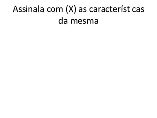 Assinala com (X) as características
           da mesma
 