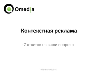 Контекстная реклама 7 ответов на ваши вопросы ООО «Бизнес Решения» 