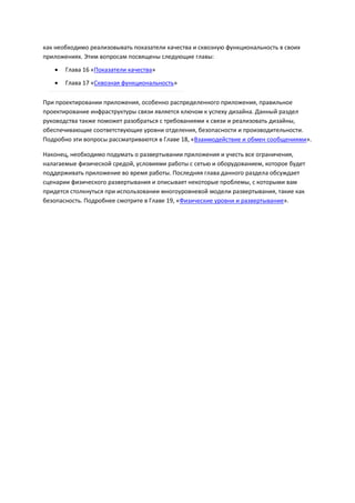 как необходимо реализовывать показатели качества и сквозную функциональность в своих
приложениях. Этим вопросам посвящены следующие главы:
      Глава 16 «Показатели качества»

      Глава 17 «Сквозная функциональность»

При проектировании приложения, особенно распределенного приложения, правильное
проектирование инфраструктуры связи является ключом к успеху дизайна. Данный раздел
руководства также поможет разобраться с требованиями к связи и реализовать дизайны,
обеспечивающие соответствующие уровни отделения, безопасности и производительности.
Подробно эти вопросы рассматриваются в Главе 18, «Взаимодействие и обмен сообщениями».

Наконец, необходимо подумать о развертывании приложения и учесть все ограничения,
налагаемые физической средой, условиями работы с сетью и оборудованием, которое будет
поддерживать приложение во время работы. Последняя глава данного раздела обсуждает
сценарии физического развертывания и описывает некоторые проблемы, с которыми вам
придется столкнуться при использовании многоуровневой модели развертывания, такие как
безопасность. Подробнее смотрите в Главе 19, «Физические уровни и развертывание».
 