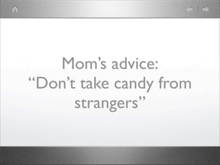 Moms advice:
Dont take candy from
      strangers
 