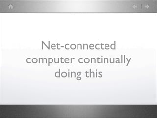 Net-connected
computer continually
    doing this
 