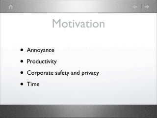 Motivation

?   Annoyance

?   Productivity

?   Corporate safety and privacy

?   Time
 