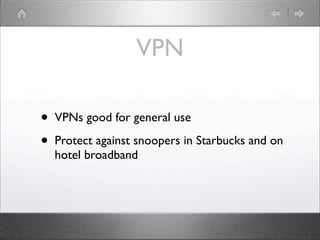 VPN

?   VPNs good for general use

?   Protect against snoopers in Starbucks and on
    hotel broadband
 