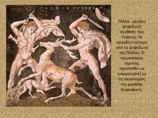 Πέλλα : μεγάλη ψηφιδωτή σύνθεση  του Γνώσιος. Το προοδευτικότερο από τα ψηφιδωτά της Πέλλας. Ο πρωτοπόρος τεχνίτης προσπαθεί να εναρμονιστεί με τις καινοτομίες της μεγάλης ζωγραφικής.