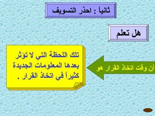 هل تعلم أن وقت اتخاذ القرار هو ثانياً  :  احذر التسويف تلك اللحظة التي لا تؤثر بعدها المعلومات الجديدة كثيراً في اتخاذ القرار  . 