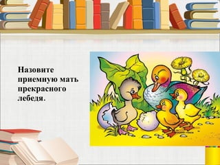 Назовите приемную мать прекрасного лебедя.  