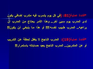 * فائدة عملية (1 8 : ( في كل يوم يتسرب فيه متدرب إضافي يكون لدى المدرب يوم سيئ آخر ..  وهذا الأمر يحتاج من المدرب أن يراعيه ..  المدرب طبيب نفسه !!!  أو هذا ما ينبغي أن يكون !! * فائدة عملية ( 19):   المدرب الناجح لا يغفل لحظة عن التدريب أو عن المتدربين ..  المدرب الناجح يعيد حساباته باستمرار !! 