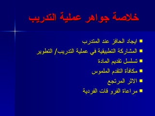 خلاصة جواهر  عملية التدريب   ايجاد الحافز عند المتدرب المشاركة التطبيقية في عملية التدريب /  التطوير تسلسل تقديم المادة مكافأة التقدم الملموس الاثر المرتجع مراعاة الفرو قات الفردية 