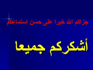 جزاكم الله خيرا على حسن استماعكم أشكركم جميعا 