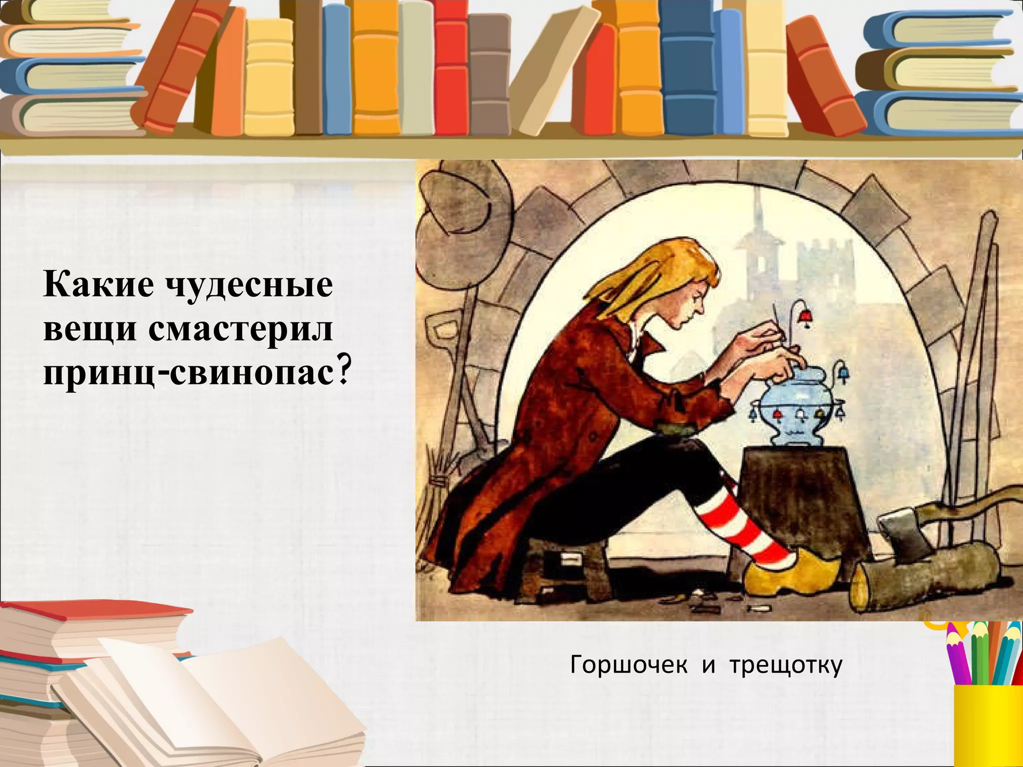 Какие чудесные вещи смастерил принц-свинопас?  Горшочек  и  трещотку 